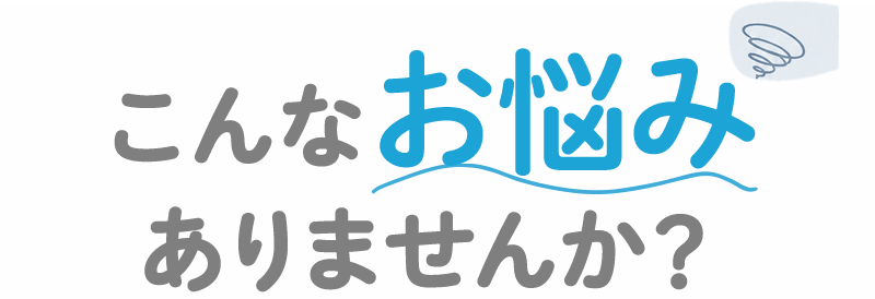 こんなお悩みありませんか？